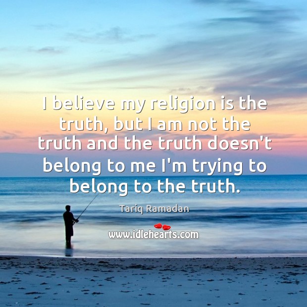 I believe my religion is the truth, but I am not the Image
