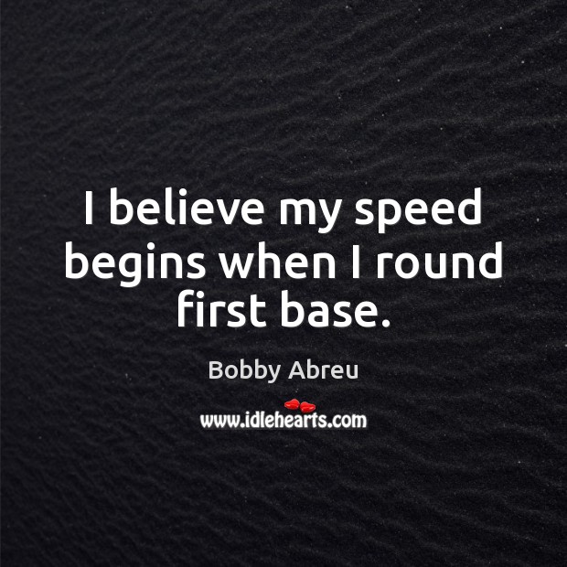 I believe my speed begins when I round first base. Bobby Abreu Picture Quote