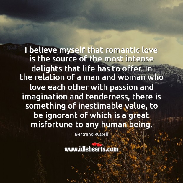 I believe myself that romantic love is the source of the most Romantic Love Quotes Image