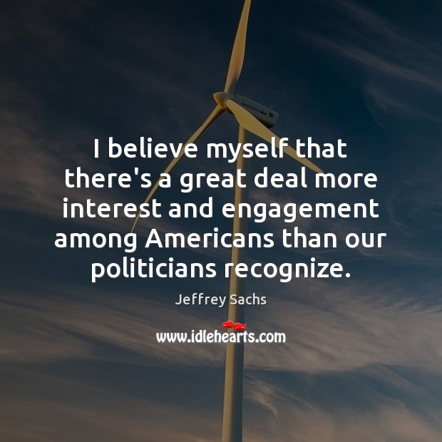 I believe myself that there’s a great deal more interest and engagement Jeffrey Sachs Picture Quote