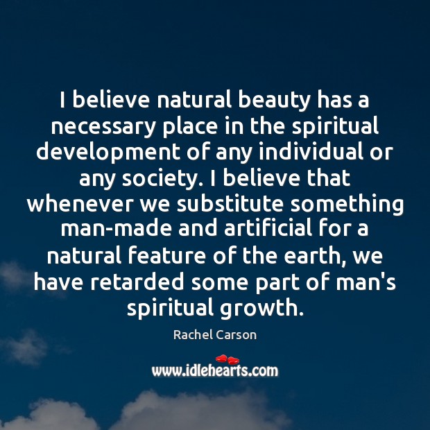 I believe natural beauty has a necessary place in the spiritual development Rachel Carson Picture Quote