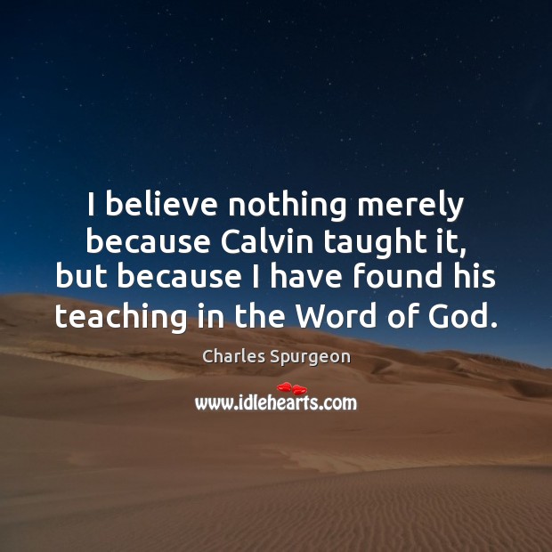 I believe nothing merely because Calvin taught it, but because I have Charles Spurgeon Picture Quote
