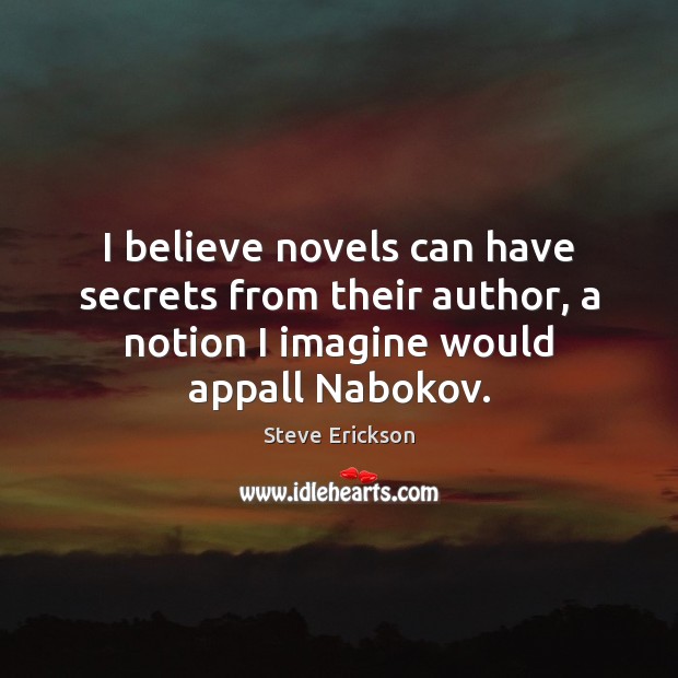 I believe novels can have secrets from their author, a notion I Steve Erickson Picture Quote