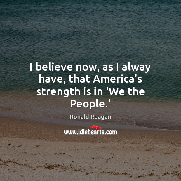 I believe now, as I alway have, that America’s strength is in ‘We the People.’ Strength Quotes Image