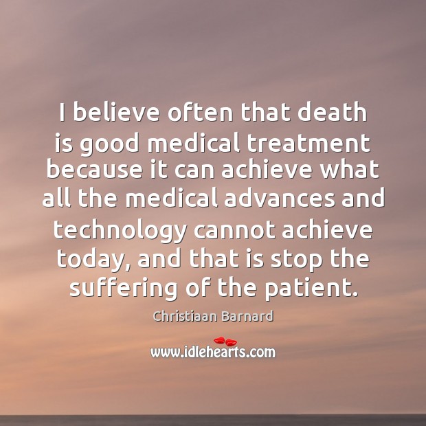 I believe often that death is good medical treatment because it can Christiaan Barnard Picture Quote
