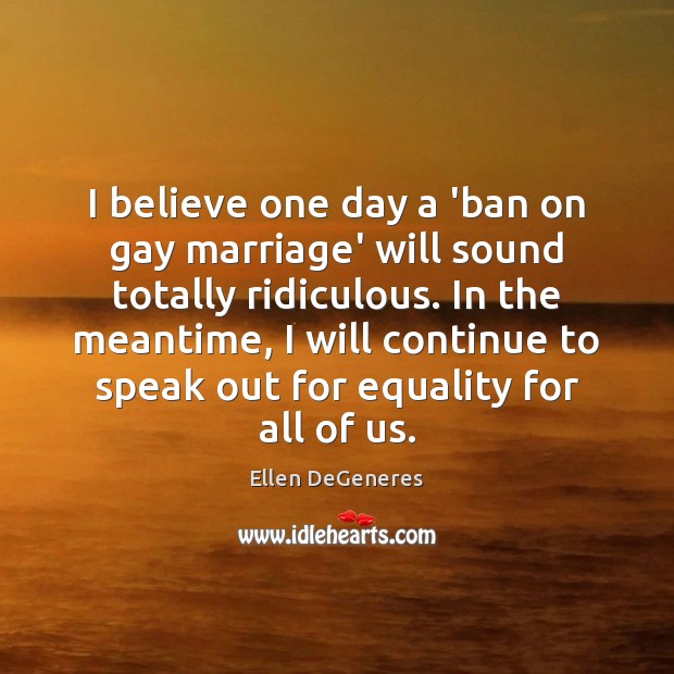 I believe one day a ‘ban on gay marriage’ will sound totally Ellen DeGeneres Picture Quote