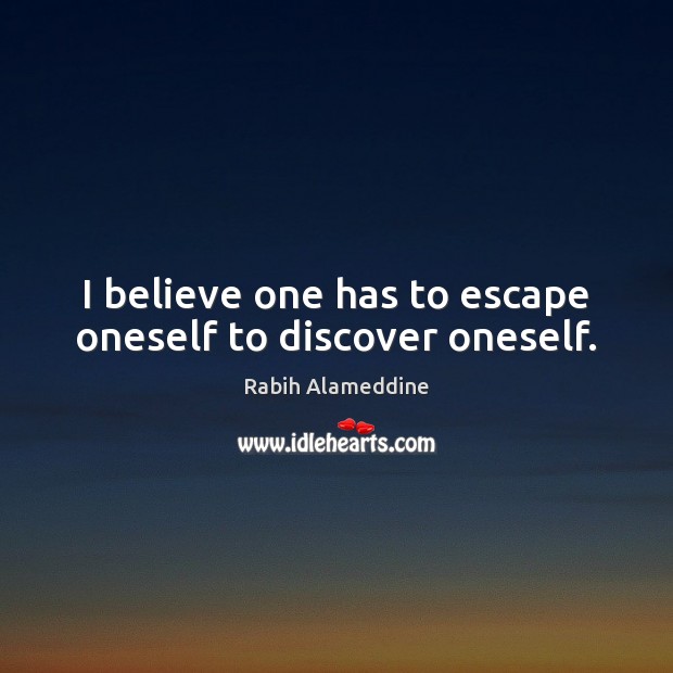 I believe one has to escape oneself to discover oneself. Rabih Alameddine Picture Quote