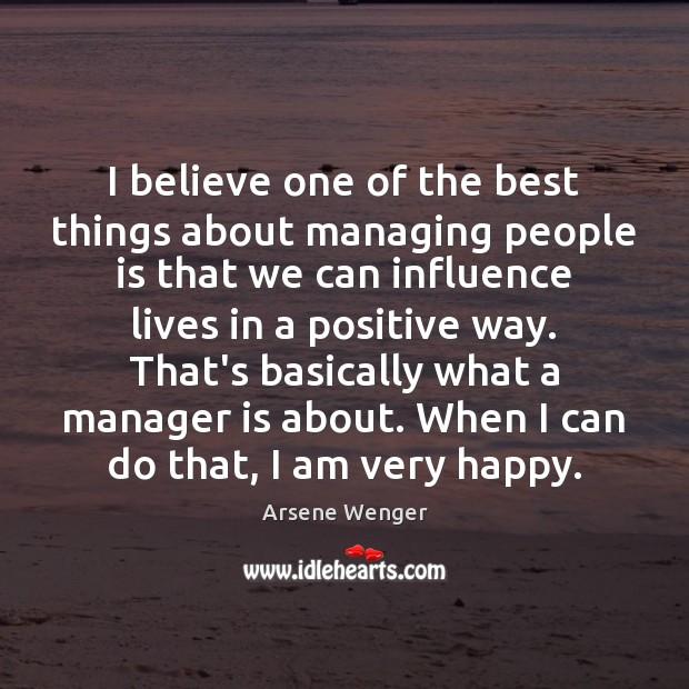 I believe one of the best things about managing people is that Arsene Wenger Picture Quote