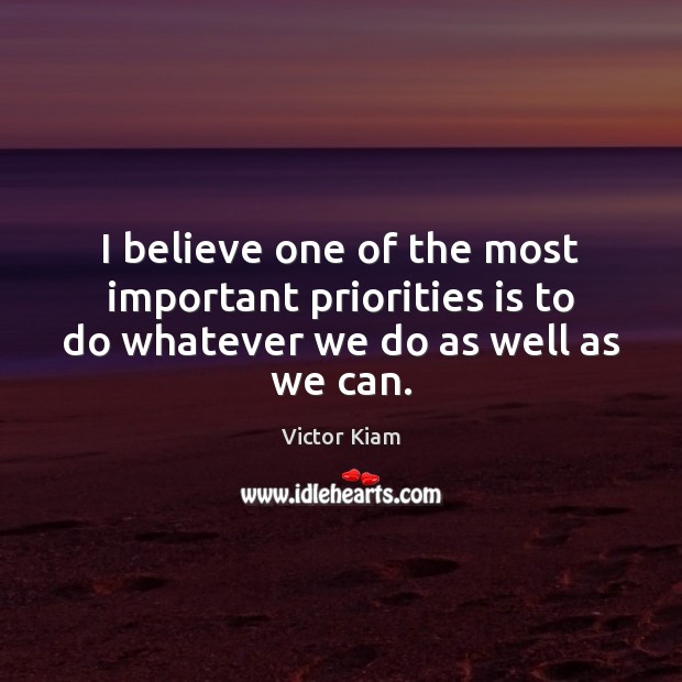 I believe one of the most important priorities is to do whatever we do as well as we can. Image