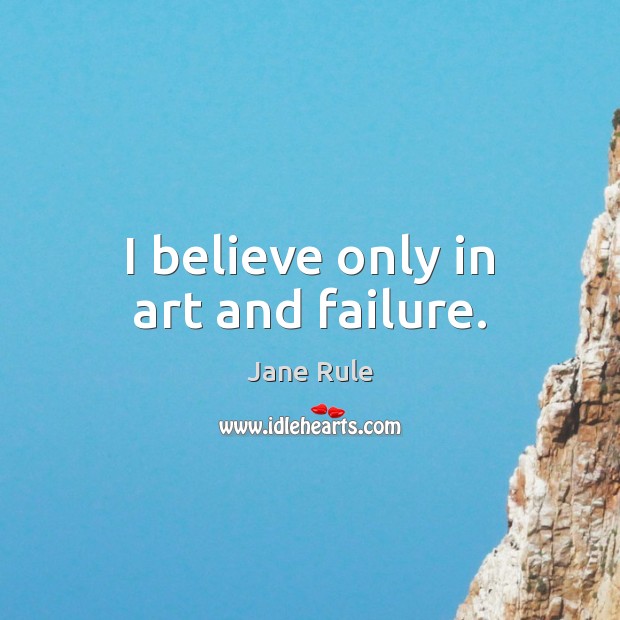 I believe only in art and failure. Jane Rule Picture Quote