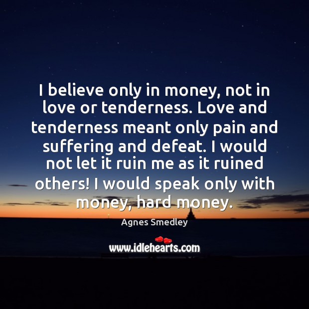 I believe only in money, not in love or tenderness. Love and Agnes Smedley Picture Quote