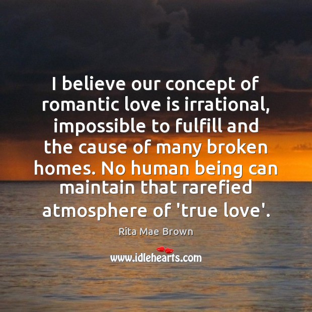 I believe our concept of romantic love is irrational, impossible to fulfill Romantic Love Quotes Image