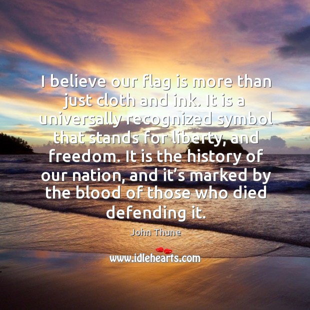 I believe our flag is more than just cloth and ink. It is a universally recognized symbol John Thune Picture Quote