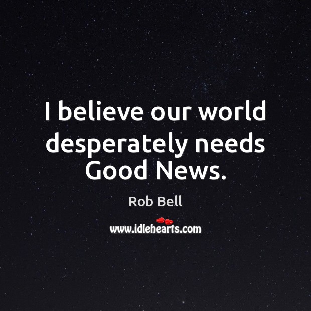I believe our world desperately needs Good News. Image