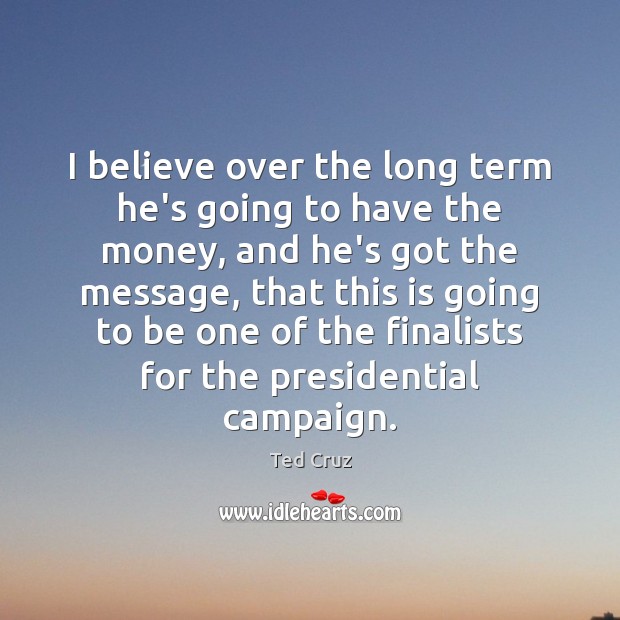 I believe over the long term he’s going to have the money, Ted Cruz Picture Quote