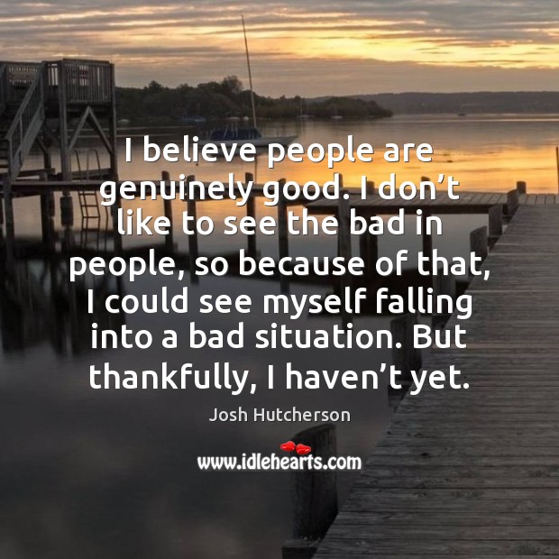 I believe people are genuinely good. I don’t like to see Josh Hutcherson Picture Quote