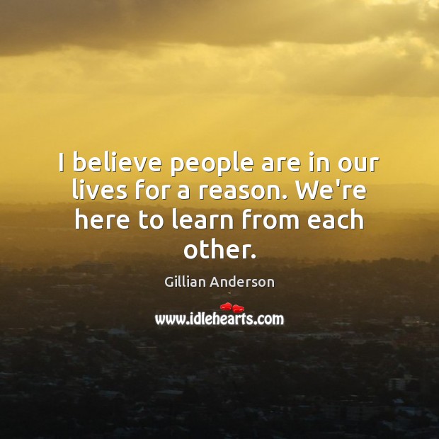 I believe people are in our lives for a reason. We’re here to learn from each other. Image