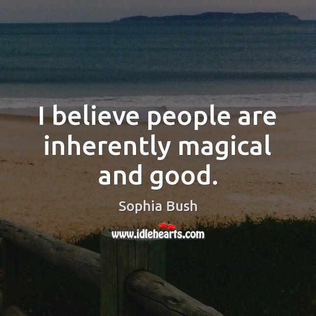 I believe people are inherently magical and good. Sophia Bush Picture Quote