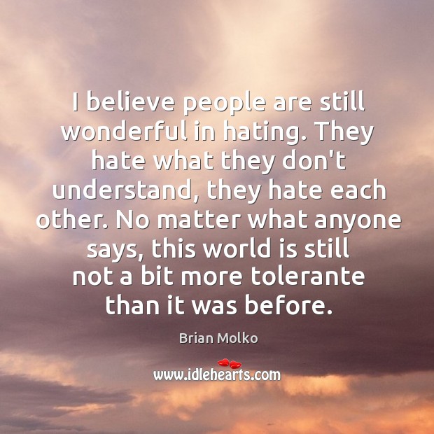 I believe people are still wonderful in hating. They hate what they Brian Molko Picture Quote