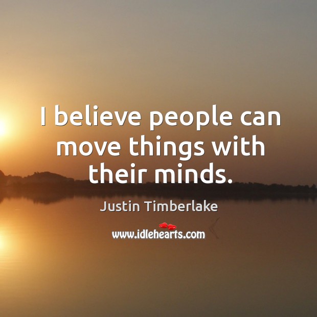 I believe people can move things with their minds. Justin Timberlake Picture Quote