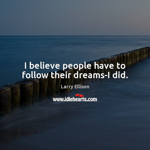 I believe people have to follow their dreams-I did. Larry Ellison Picture Quote