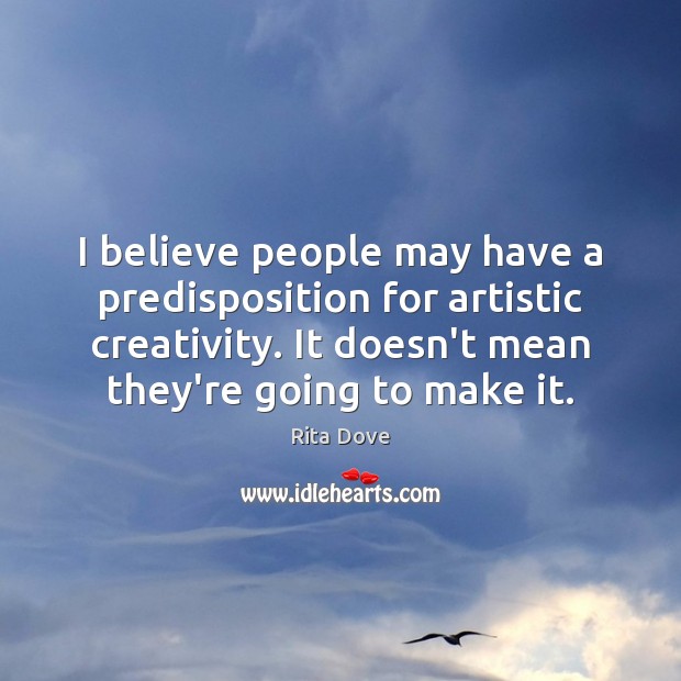I believe people may have a predisposition for artistic creativity. It doesn’t Rita Dove Picture Quote