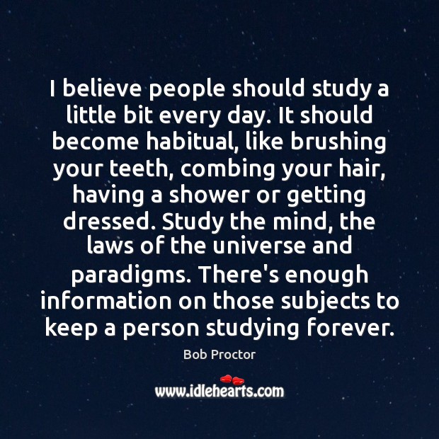 I believe people should study a little bit every day. It should Bob Proctor Picture Quote