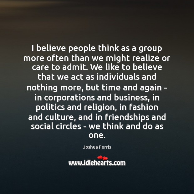 I believe people think as a group more often than we might Joshua Ferris Picture Quote