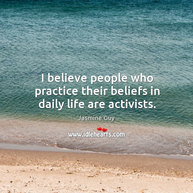 I believe people who practice their beliefs in daily life are activists. Jasmine Guy Picture Quote