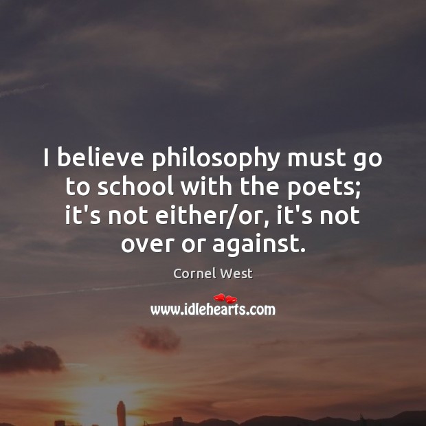 I believe philosophy must go to school with the poets; it’s not Cornel West Picture Quote
