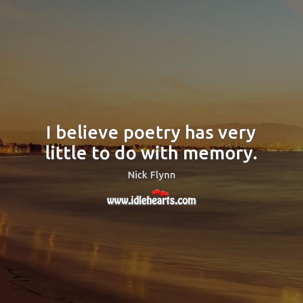 I believe poetry has very little to do with memory. Nick Flynn Picture Quote