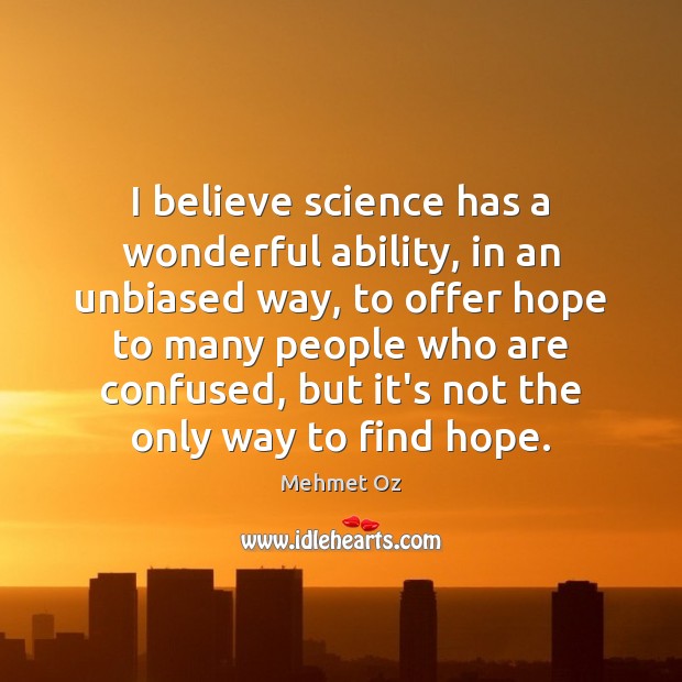 I believe science has a wonderful ability, in an unbiased way, to Mehmet Oz Picture Quote