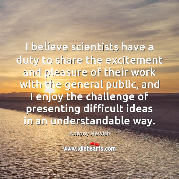 I believe scientists have a duty to share the excitement and pleasure Antony Hewish Picture Quote