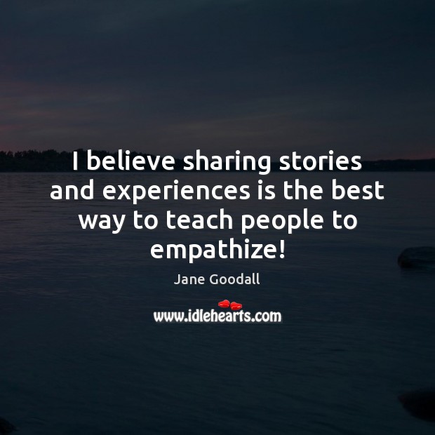 I believe sharing stories and experiences is the best way to teach people to empathize! Image