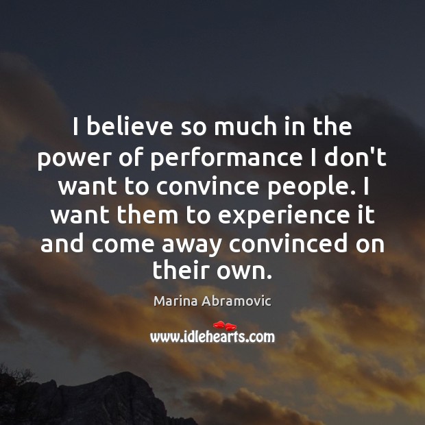 I believe so much in the power of performance I don’t want Image