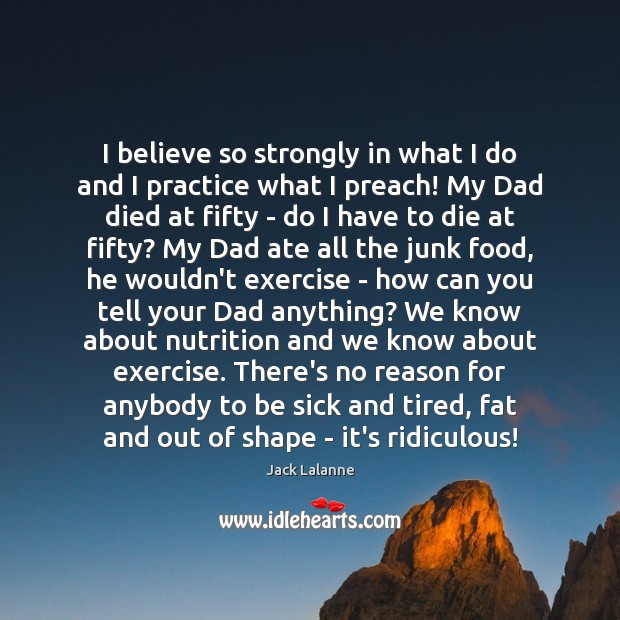 I believe so strongly in what I do and I practice what Jack Lalanne Picture Quote