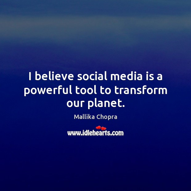I believe social media is a powerful tool to transform our planet. Social Media Quotes Image