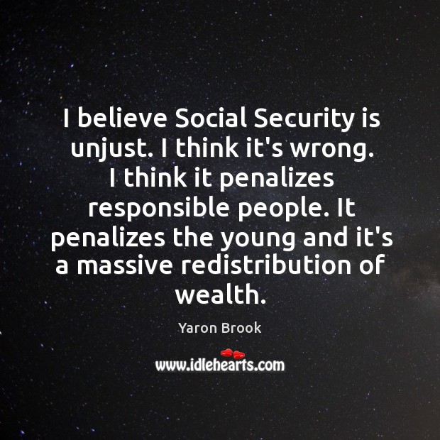 I believe Social Security is unjust. I think it’s wrong. I think Yaron Brook Picture Quote