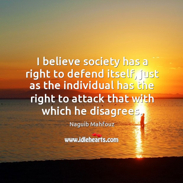 I believe society has a right to defend itself, just as the individual has the right to attack that with which he disagrees. Naguib Mahfouz Picture Quote