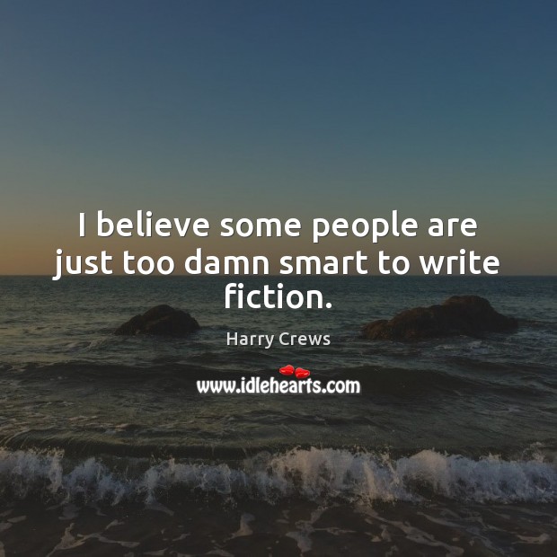 I believe some people are just too damn smart to write fiction. Harry Crews Picture Quote