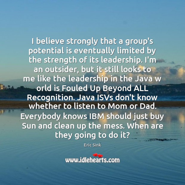 I believe strongly that a group’s potential is eventually limited by the 