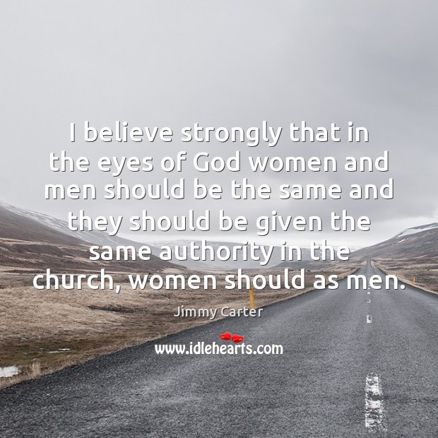 I believe strongly that in the eyes of God women and men Jimmy Carter Picture Quote