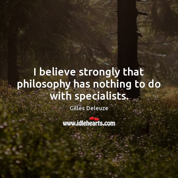 I believe strongly that philosophy has nothing to do with specialists. Gilles Deleuze Picture Quote