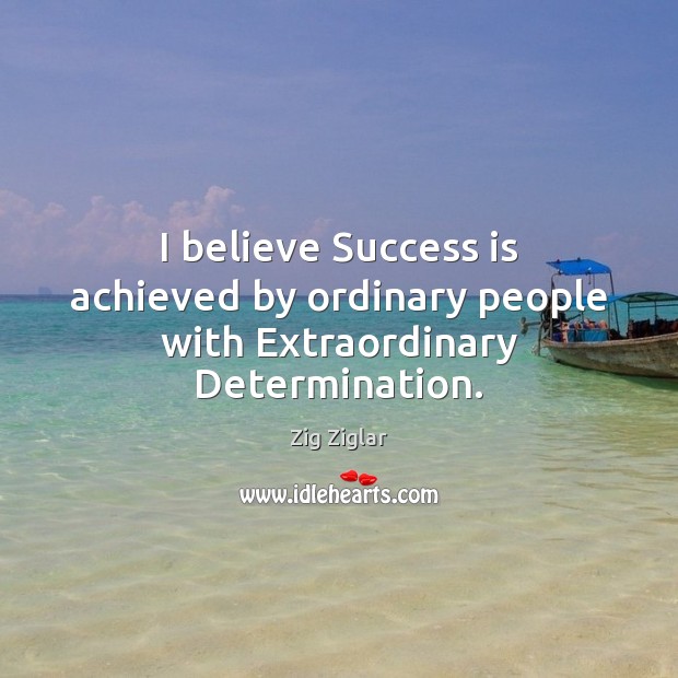 I believe Success is achieved by ordinary people with Extraordinary Determination. Determination Quotes Image