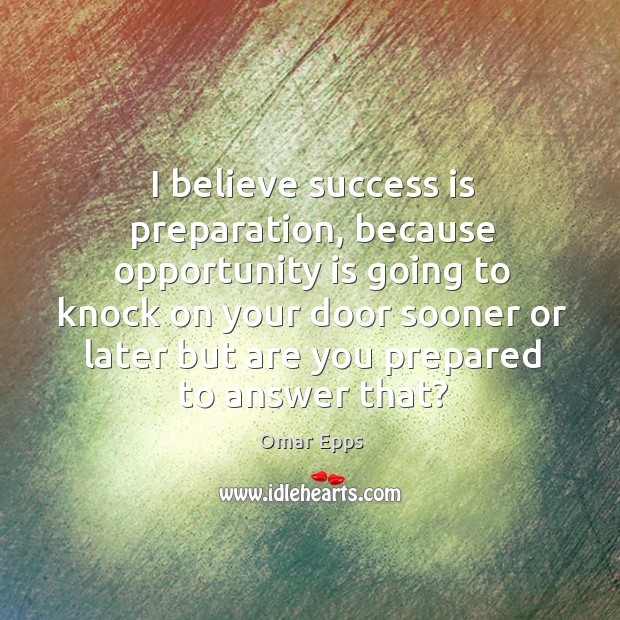 I believe success is preparation, because opportunity is going to knock on your Image