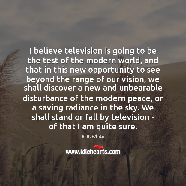 I believe television is going to be the test of the modern Image