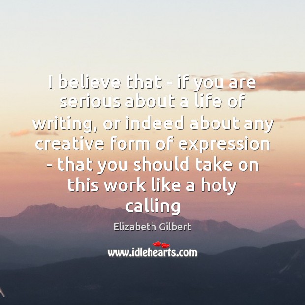 I believe that – if you are serious about a life of Elizabeth Gilbert Picture Quote