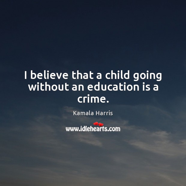 I believe that a child going without an education is a crime. Kamala Harris Picture Quote