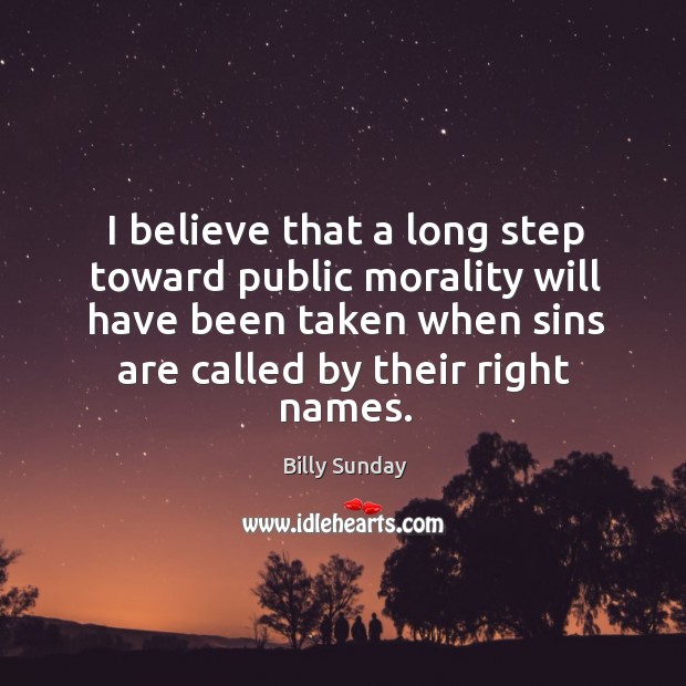 I believe that a long step toward public morality will have been taken when sins are called by their right names. Billy Sunday Picture Quote