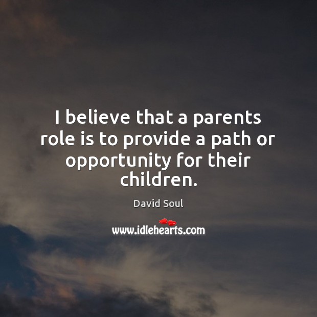 I believe that a parents role is to provide a path or opportunity for their children. David Soul Picture Quote
